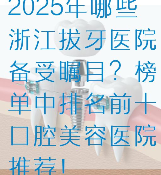 2025年哪些浙江拔牙医院备受瞩目？榜单中排名前十口腔美容医院推荐！