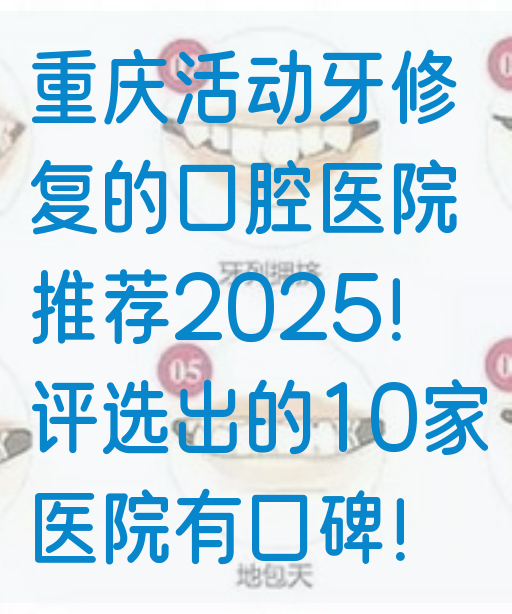 重庆活动牙修复的口腔医院推荐2025！评选出的10家医院有口碑！