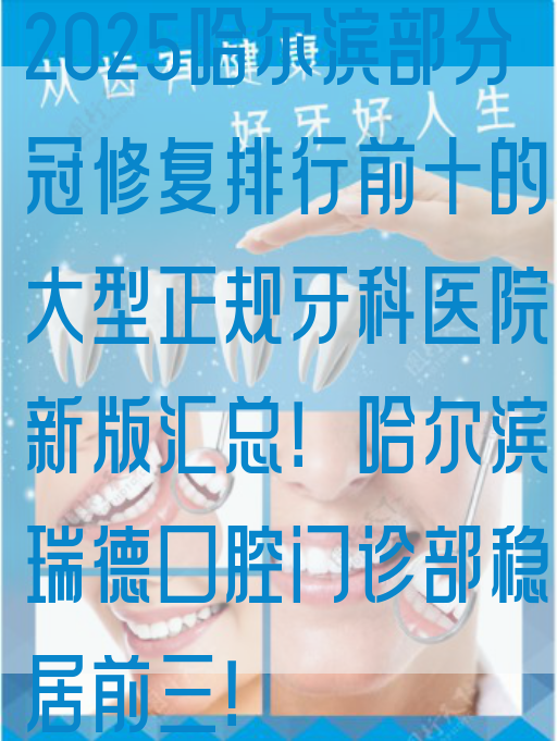 2025哈尔滨部分冠修复排行前十的大型正规牙科医院新版汇总！哈尔滨瑞德口腔门诊部稳居前三！