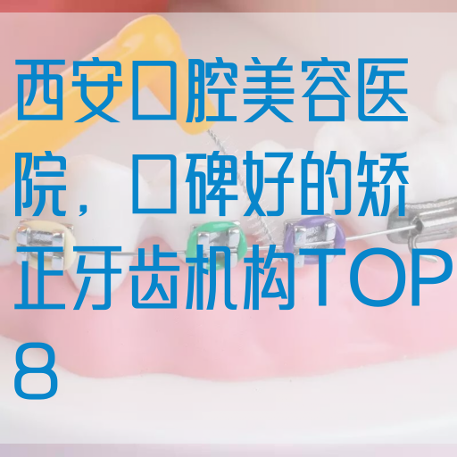 西安口腔美容医院，口碑好的矫正牙齿机构TOP8
