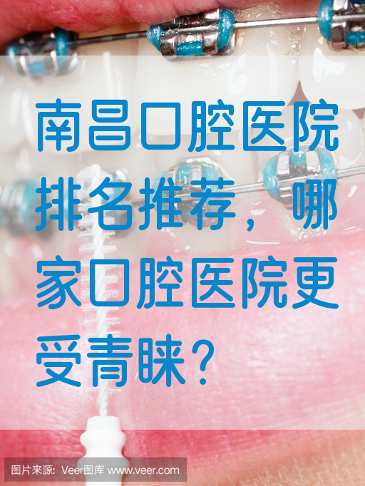 南昌口腔医院排名推荐，哪家口腔医院更受青睐？
