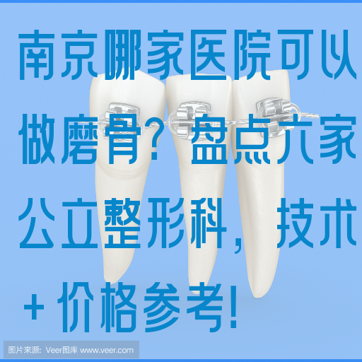 南京哪家医院可以做磨骨？盘点六家公li整形科，技术+价格参考！