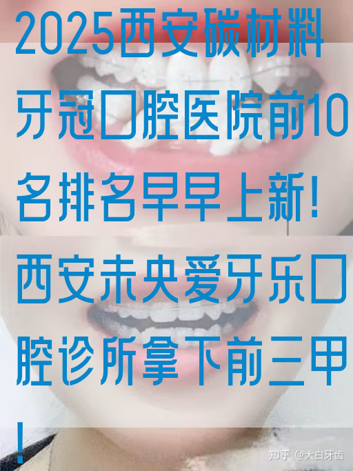 2025西安碳材料牙冠口腔医院前10名排名早早上新！西安未央爱牙乐口腔诊所拿下前三甲！