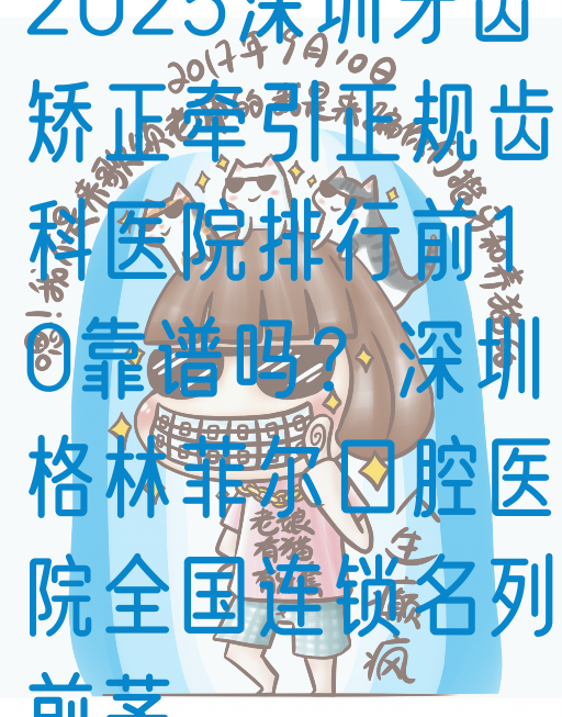 2025深圳牙齿矫正*正规齿科医院排行前10靠谱吗？深圳格林菲尔口腔医院全国连锁名列前茅