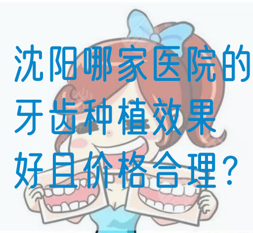 沈阳哪家医院的牙齿种植效果好且价格合理？