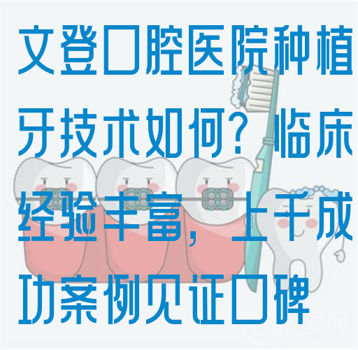 文登口腔医院种植牙技术如何？临床经验丰富，上千成功案例见证口碑