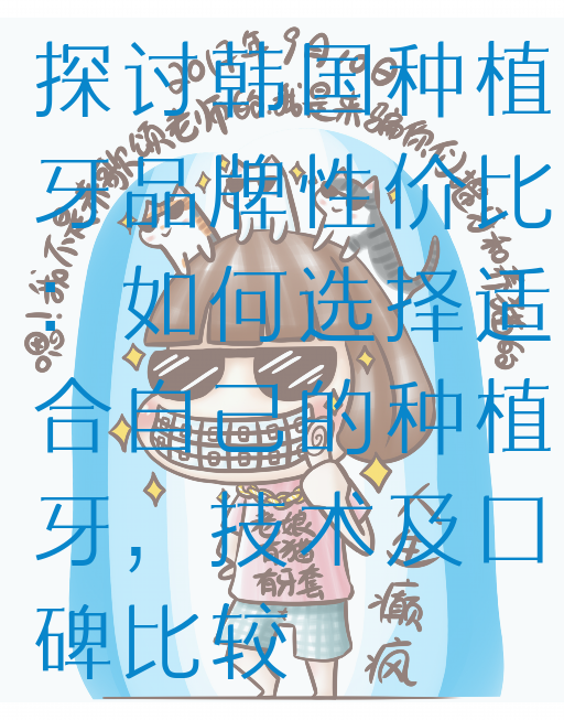 探讨韩国种植牙品牌性价比：如何选择适合自己的种植牙，技术及口碑比较